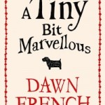   A Tiny Bit Marvellous by Dawn French. 